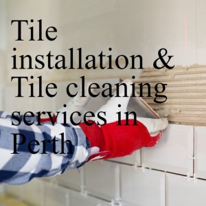 Tile installation & Tile cleaning services in Perth