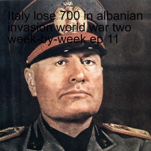 Italy lose 700 in albanian invasion world war two week-by-week ep 11