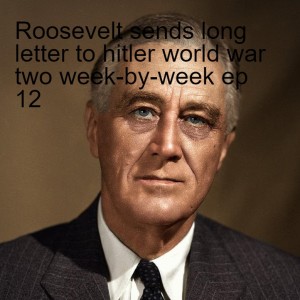 Roosevelt sends long letter to hitler world war two week-by-week ep 12