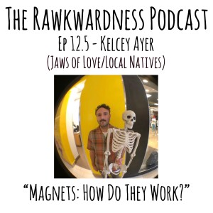 Ep.12.5 - Kelcey Ayer (Jaws of Love/Local Natives) “Magnets: How Do They Work?”