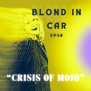 Ep.58 - Blond in Car “Crisis of Mojo”