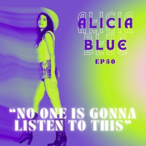 Ep.50 - Alicia Blue “No One is Gonna Listen to This”