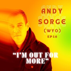 Ep.46 - Andy Sorge (WYO) “I’m Out For More”