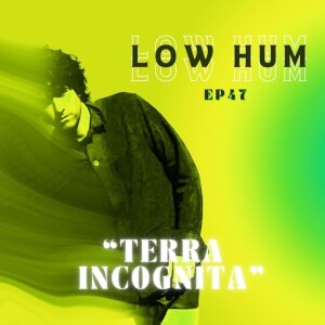Ep.47 - Low Hum “Terra Incognita”