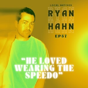 Ep.57 - Ryan Hahn (Local Natives) “He Loved Wearing the Speedo”