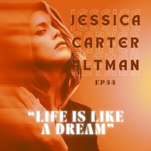 Ep.55 - Jessica Carter Altman “Life is Like a Dream”