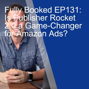 Fully Booked EP131: Is Publisher Rocket 2.0 a Game-Changer for Amazon Ads?