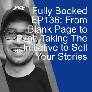 Fully Booked EP136: From Blank Page to Pilot: Taking The Initiative to Sell Your Stories