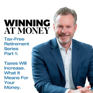 Tax-Free Retirement Series Part 1: Taxes Are Going Up. What It Means For Your Money