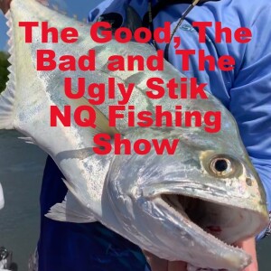 The Good, The Bad & The Ugly Stik NQ Fishing show