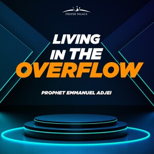 LIVING IN THE OVERFLOW WITH PROPHET EMMANUEL ADJEI