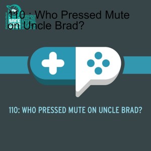 110 : Who Pressed Mute on Uncle Brad?