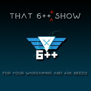 That 6+++ Show | Episode 20: A 40k Codex Tier List (plus tournament reports)