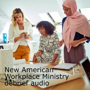 New American Workplace Ministry debrief audio