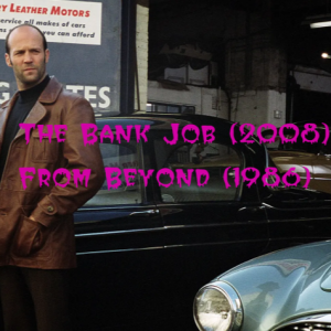 The Bank Job (2008) and From Beyond (1986)