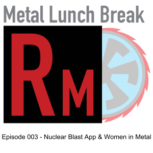 Metal Lunch Break Episode 003 - Nuclear Blast has an App and Women in Metal
