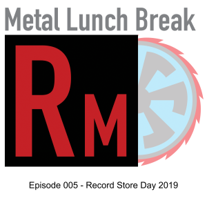 Metal Lunch Break Episode 0005: Record Store Day 2019