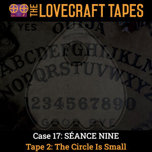 Case 17: SÉANCE NINE / Tape 2: The Circle Is Small
