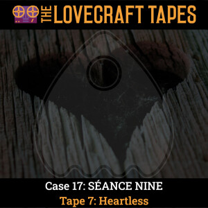 Case 17: SÉANCE NINE / Tape 7: Heartless