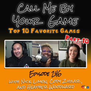 Ep.246 - Top 10 Favorite Games - Part X (with Nick Limon, Cody Ziglar, and Heather Woodward)