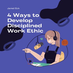 Jared Eck: 4 Ways to Develop Disciplined Work Ethic