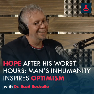 Hope After His Worst Hours:  Man’s Inhumanity Inspires Optimism - Dr. Esad Boskailo