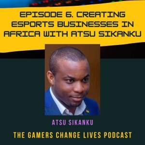 Creating Esports Businesses in Africa with Atsu Sikanku