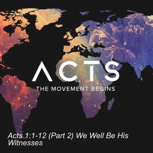 Acts 1:1-12 (Part 2) We Well Be His Witnesses