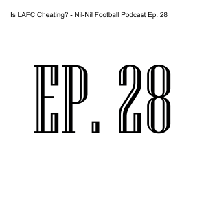 Is LAFC Cheating? - Nil-Nil Football Podcast Ep. 28