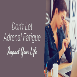 Don’t Let Adrenal Fatigue Impact Your Life