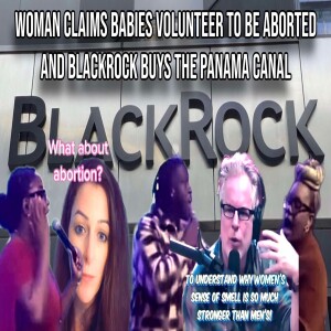 Woman Claims Babies Volunteer to be Aborted and BlackRock Buys the Panama Canal | Report