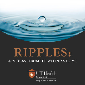 Introducing Ripples: A Podcast from The Wellness Home at UT Health San Antonio