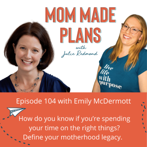 104. How Do You Know If You’re Spending Your Time On The Right Things? Define Your Motherhood Legacy - with Emily McDermott of Moms Overcoming Overwhelm