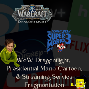 WoW’s DragonFlight, That Presidential Mario Cartoon and Streaming Service Fragmentations