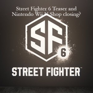 Street Fighter 6 Teaser and Nintendo Wii U Shop closing?