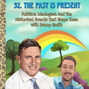 32. The Past is Present: Politics, Ideologies, and the Historical Events That Shape Them with Danny Smith