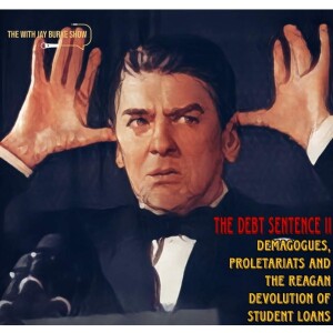 27. The Debt Sentence II: Demagogues, Proletariats & The Reagan Devolution of Student Loans
