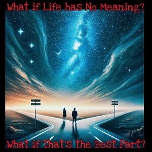69. What if Life Has No Meaning? What if That’s the Best Part?