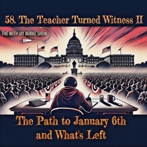 58. The Teacher Turned Witness II: The Path to January 6th and What's Left