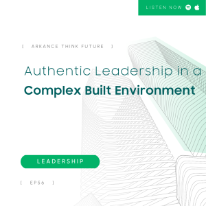 EP56 Authentic Leadership in a Complex Built Environment