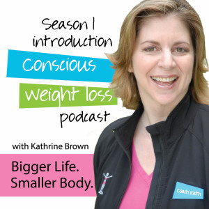 SEASON 1 INTRODUCTION: Conscious Weight Loss Podcast - Bigger Life. Smaller Body.