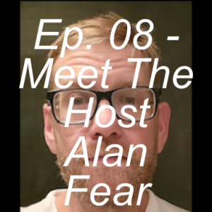 Ep. 08 - Meet Our Host Alan Fear