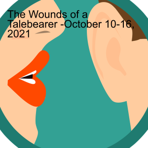 The Wounds of a Talebearer -October 10-16, 2021