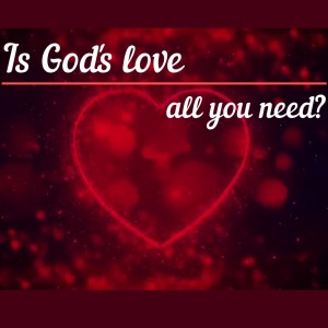 Is God’s love all you need?