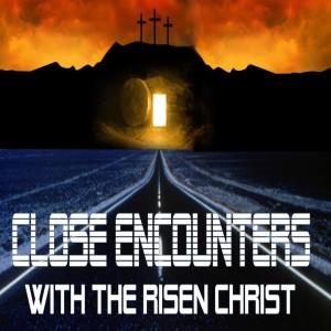 ”Close Encounters with the Risen Christ” 