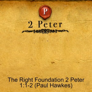 The Right Foundation 2 Peter 1:1-2 (Paul Hawkes)