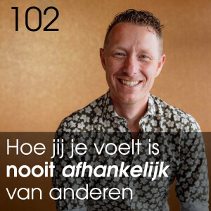 #102 - Hoe je je voelt is Nooit afhankelijk van anderen - De 7 grootste inzichten voor jouw persoonlijke groei.