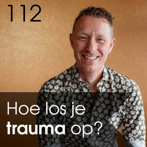 #112 - Hoe los je Trauma op? - Hoe kun je loskomen van je (micro)trauma's en onderdrukte emotionele patronen?