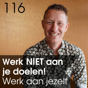 #116 - Werk NIET aan je doelen... werk aan jezelf. - Pyschologie van geluk en succes