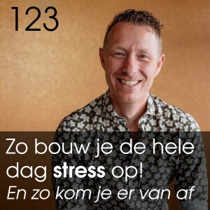 #123 - Zo bouw je de hele dag Stress op! (en zo kom je er van af)